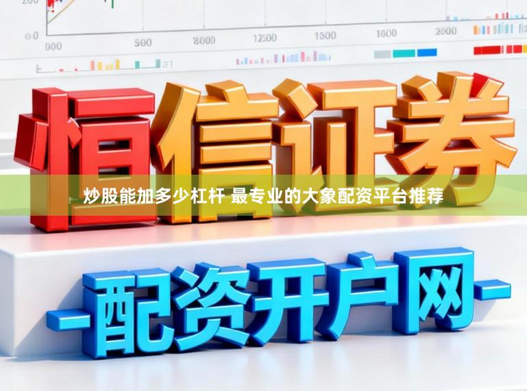 炒股能加多少杠杆 最专业的大象配资平台推荐