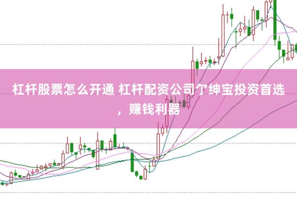 杠杆股票怎么开通 杠杆配资公司亇绅宝投资首选，赚钱利器