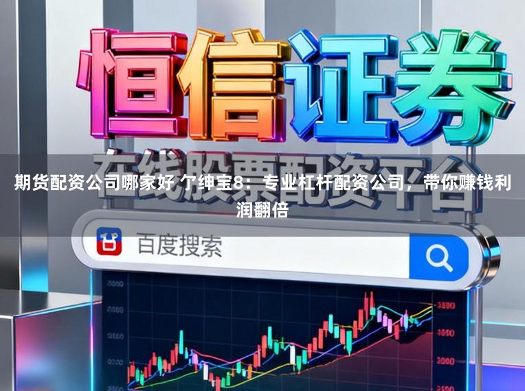 期货配资公司哪家好 亇绅宝8：专业杠杆配资公司，带你赚钱利润翻倍