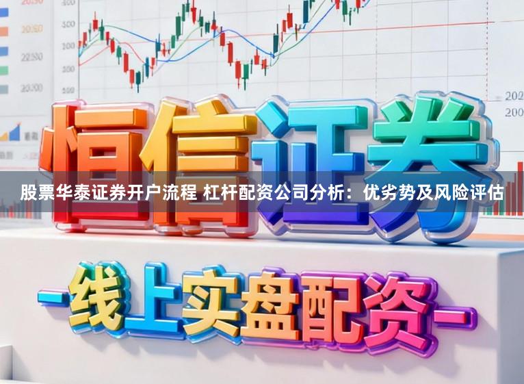 股票华泰证券开户流程 杠杆配资公司分析：优劣势及风险评估