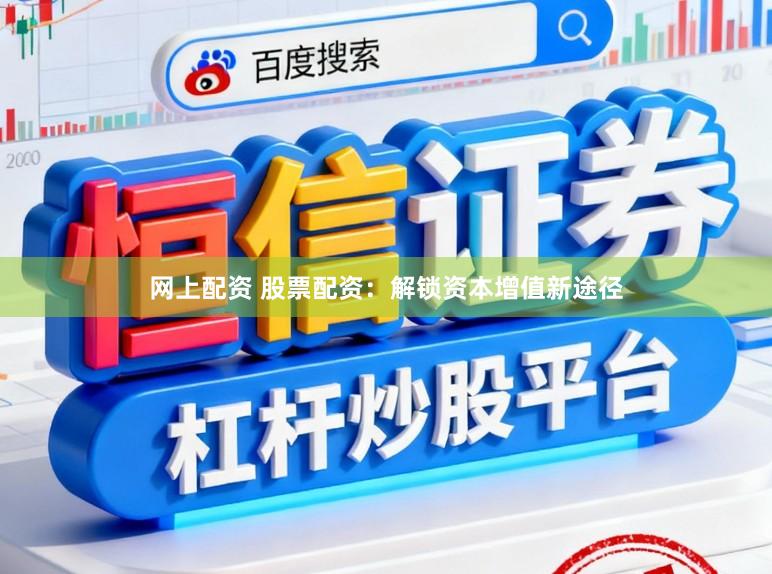 网上配资 股票配资：解锁资本增值新途径