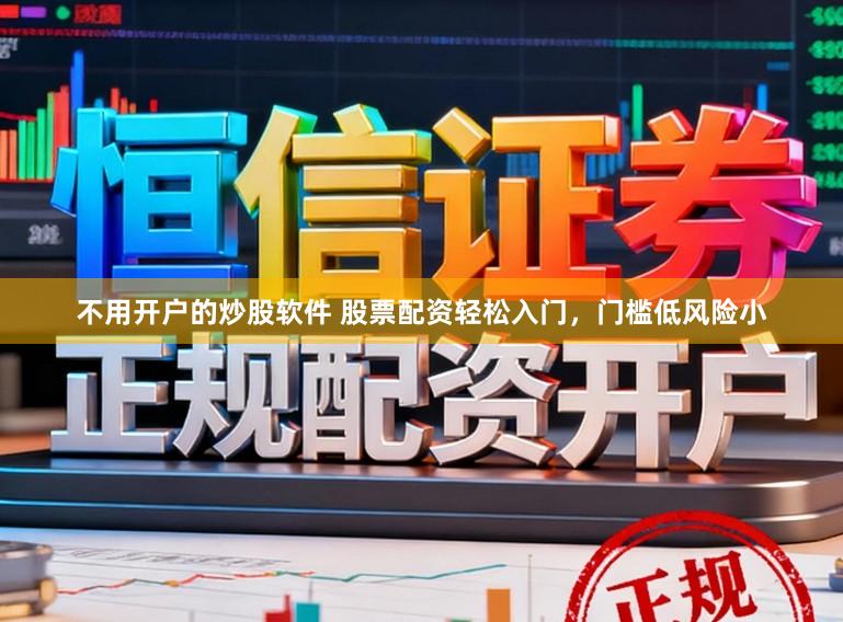 不用开户的炒股软件 股票配资轻松入门，门槛低风险小