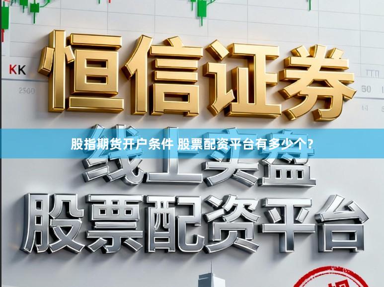 股指期货开户条件 股票配资平台有多少个？