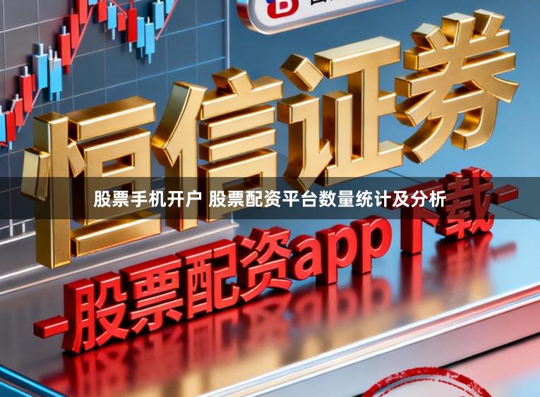 股票手机开户 股票配资平台数量统计及分析