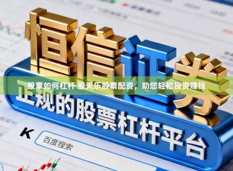 股票如何杠杆 股天乐股票配资，助您轻松投资赚钱
