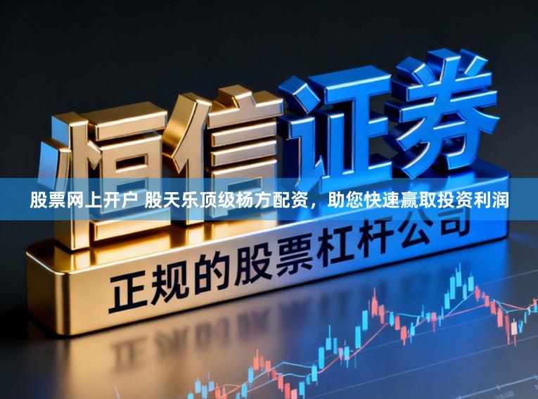 股票网上开户 股天乐顶级杨方配资，助您快速赢取投资利润