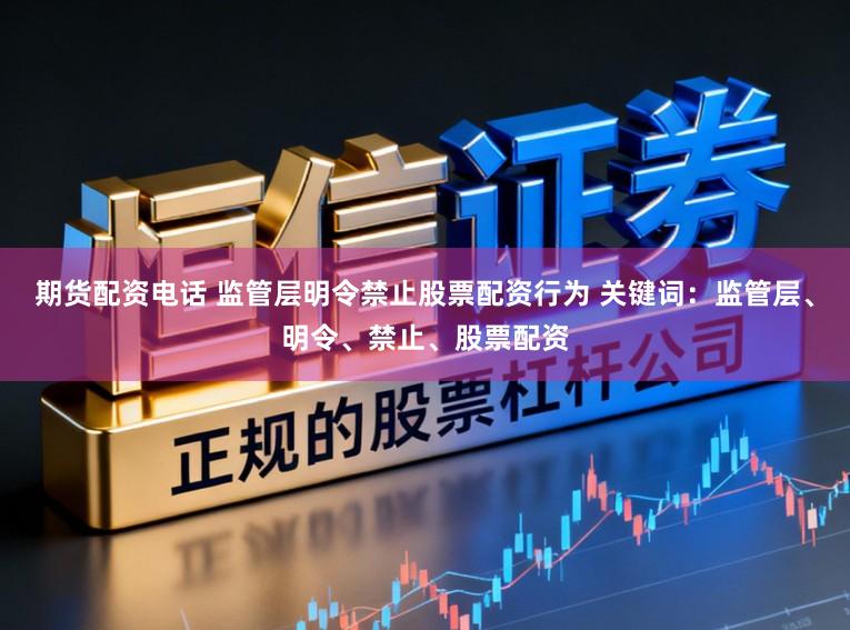 期货配资电话 监管层明令禁止股票配资行为 关键词：监管层、明令、禁止、股票配资