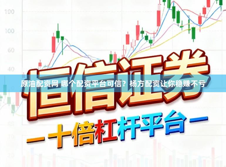 原油配资网 哪个配资平台可信?杨方配资让你稳赚不亏