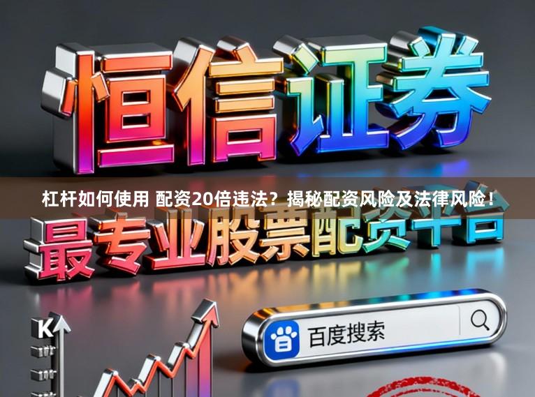 杠杆如何使用 配资20倍违法？揭秘配资风险及法律风险！