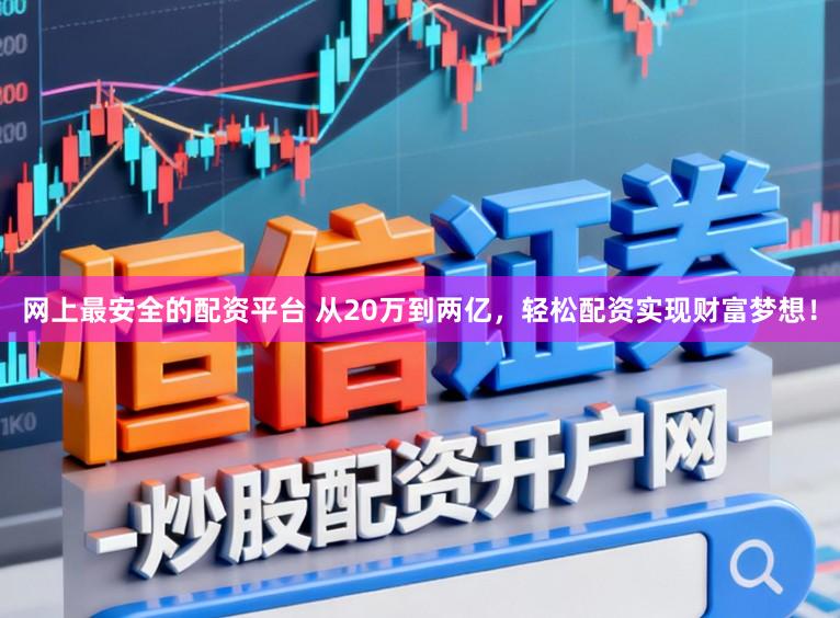 网上最安全的配资平台 从20万到两亿，轻松配资实现财富梦想！