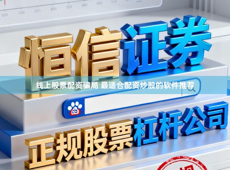 线上股票配资骗局 最适合配资炒股的软件推荐