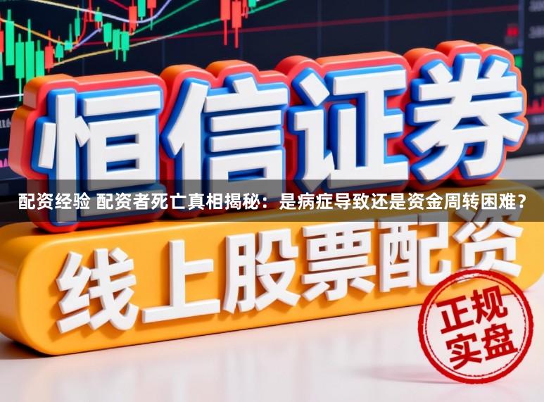 配资经验 配资者死亡真相揭秘：是病症导致还是资金周转困难？