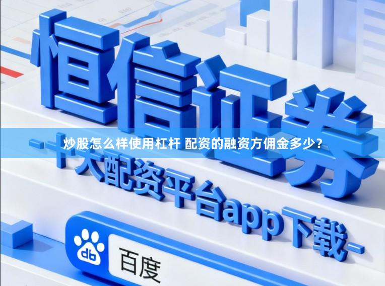 炒股怎么样使用杠杆 配资的融资方佣金多少？