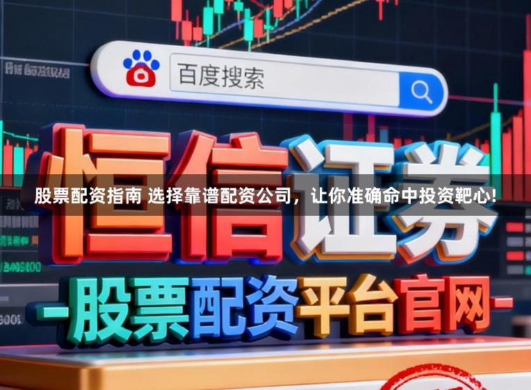 股票配资指南 选择靠谱配资公司，让你准确命中投资靶心!