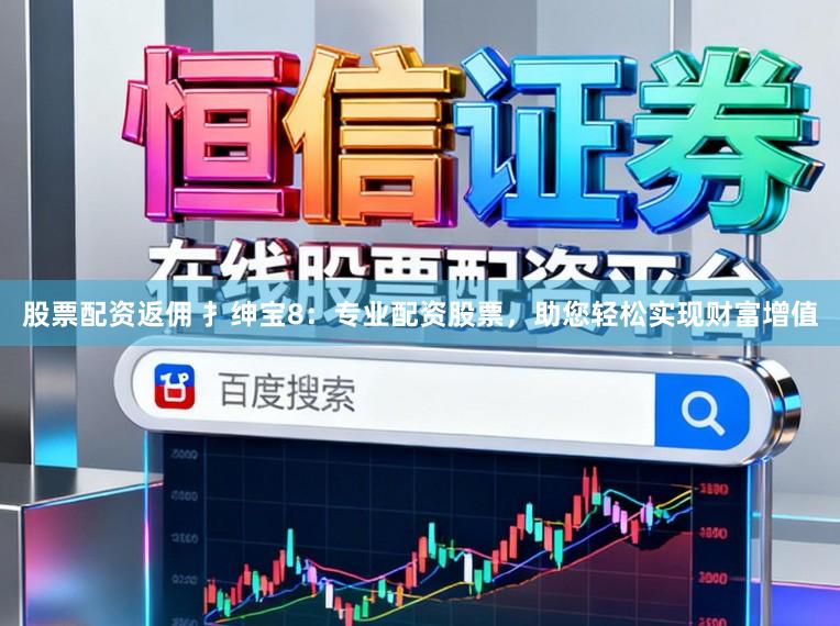 股票配资返佣 扌绅宝8：专业配资股票，助您轻松实现财富增值