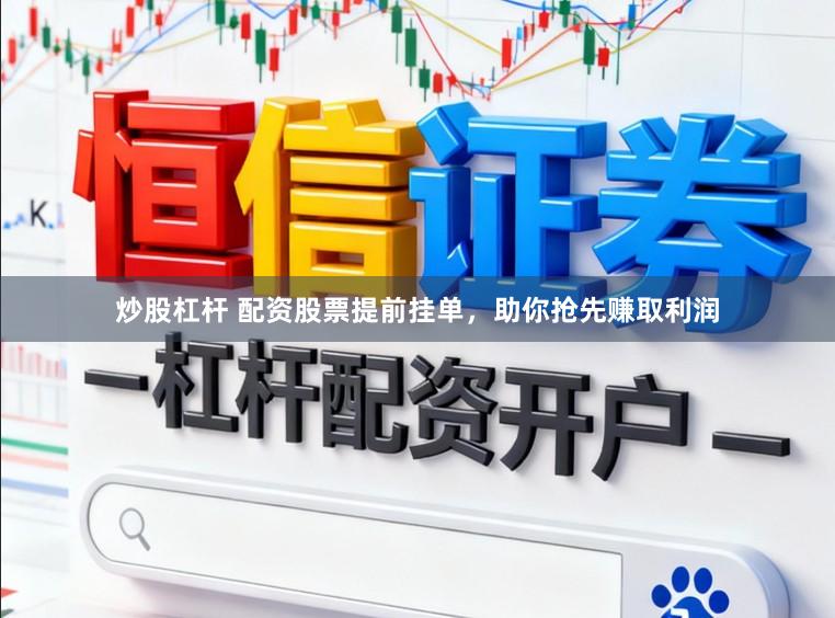 炒股杠杆 配资股票提前挂单，助你抢先赚取利润