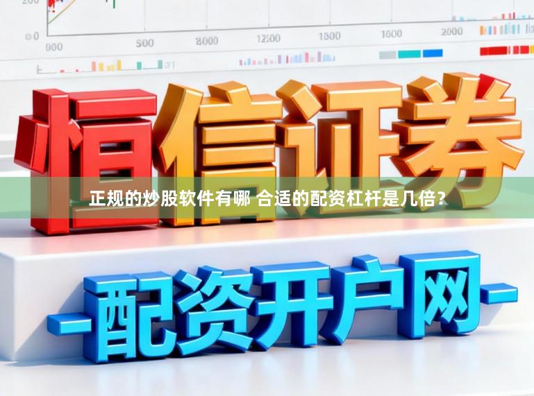 正规的炒股软件有哪 合适的配资杠杆是几倍？