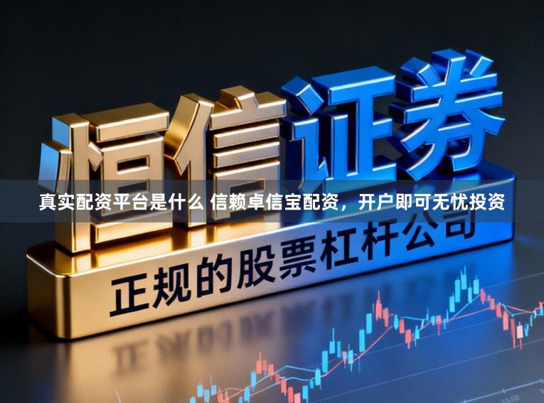 真实配资平台是什么 信赖卓信宝配资，开户即可无忧投资