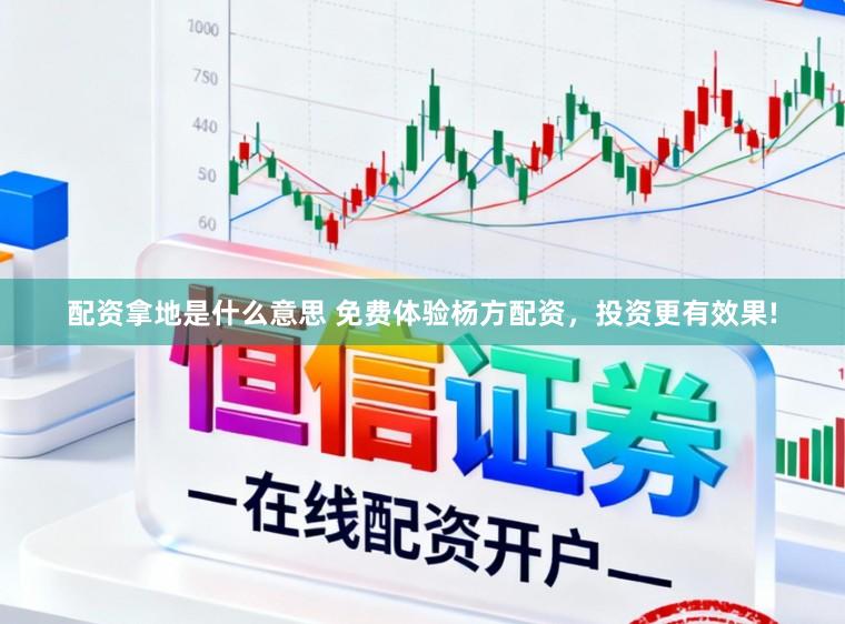 配资拿地是什么意思 免费体验杨方配资，投资更有效果!