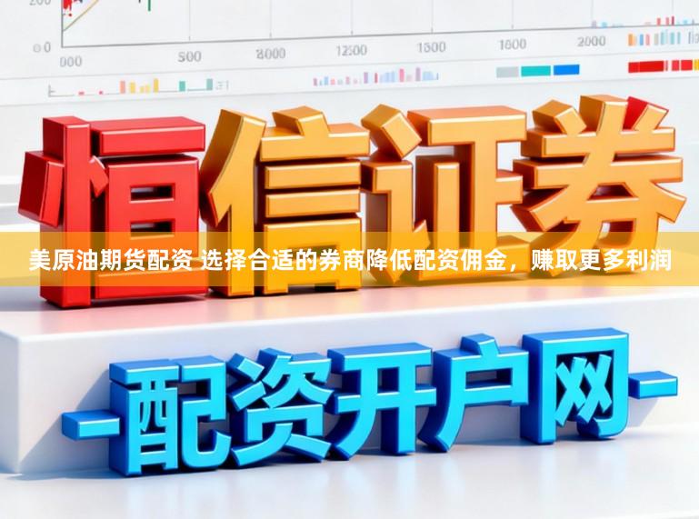 美原油期货配资 选择合适的券商降低配资佣金,赚取更多利润