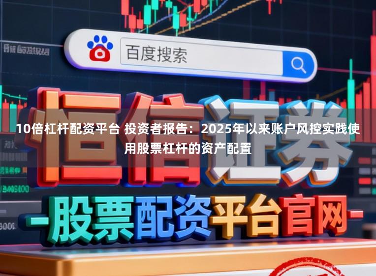 10倍杠杆配资平台 投资者报告：2025年以来账户风控实践使用股票杠杆的资产配置