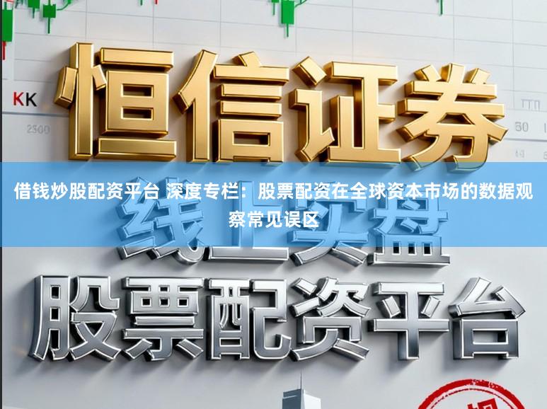 借钱炒股配资平台 深度专栏：股票配资在全球资本市场的数据观察常见误区