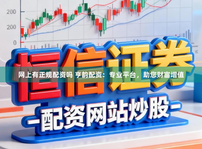 网上有正规配资吗 亨韵配资：专业平台，助您财富增值
