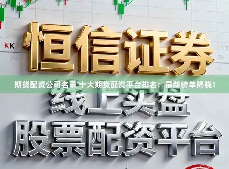 期货配资公司名录 十大期货配资平台排名：最新榜单揭晓！