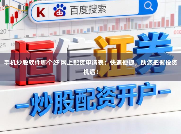 手机炒股软件哪个好 网上配资申请表：快速便捷，助您把握投资机遇！